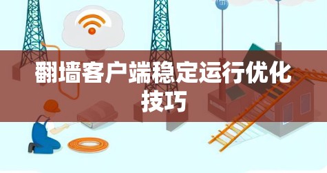 翻墙客户端稳定运行优化技巧 翻墙客户端稳定运行优化技巧