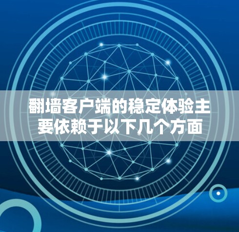 翻墙客户端的稳定体验主要依赖于以下几个方面 翻墙客户端的稳定体验主要依赖于以下几个方面