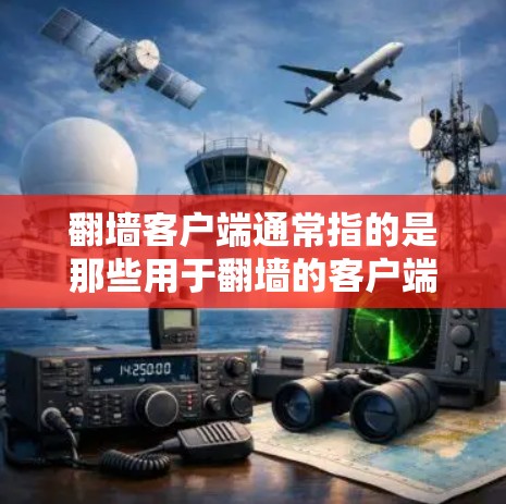 翻墙客户端通常指的是那些用于翻墙的客户端,如下载工具、在线翻墙服务等。这些客户端通常需要在电脑上安装,方便用户进行翻墙操作 翻墙客户端通常指的是那些用于翻墙的客户端,如下载工具、在线翻墙服务等。这些客户端通常需要在电脑上安装,方便用户进行翻墙操作