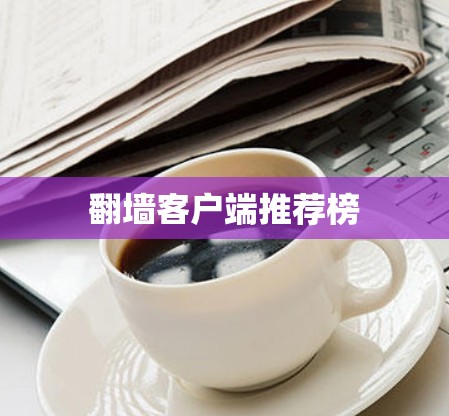 翻墙客户端推荐榜 翻墙客户端推荐榜