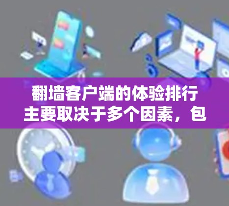 翻墙客户端的体验排行主要取决于多个因素,包括下载量、评级、更新频率、用户反馈、语言支持等。以下是一些常见的评价网站和评价内容 翻墙客户端的体验排行主要取决于多个因素,包括下载量、评级、更新频率、用户反馈、语言支持等。以下是一些常见的评价网站和评价内容