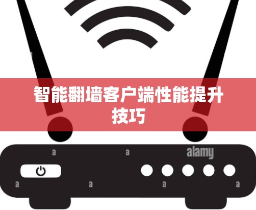 智能翻墙客户端性能提升技巧 智能翻墙客户端性能提升技巧