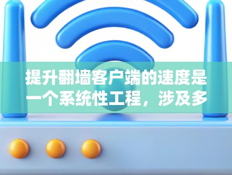 提升翻墙客户端的速度是一个系统性工程,涉及多个方面,包括服务器优化、客户端性能优化、网络连接优化以及网络协议与安全管理。以下是一份详细的解决方案,帮助您优化您的翻墙客户端 提升翻墙客户端的速度是一个系统性工程,涉及多个方面,包括服务器优化、客户端性能优化、网络连接优化以及网络协议与安全管理。以下是一份详细的解决方案,帮助您优化您的翻墙客户端