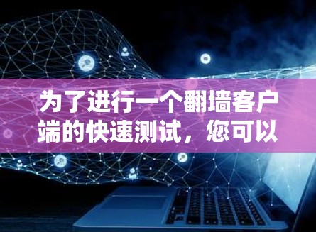为了进行一个翻墙客户端的快速测试,您可以按照以下步骤操作 为了进行一个翻墙客户端的快速测试,您可以按照以下步骤操作