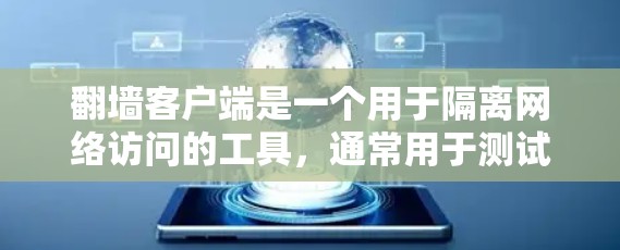 翻墙客户端是一个用于隔离网络访问的工具，通常用于测试防火墙设置或恢复网络密码。以下是一些关于使用翻墙客户端体验的知识点和建议