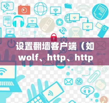 设置翻墙客户端（如 wolf、http、https）需要遵循以下步骤，以下是一些详细指南