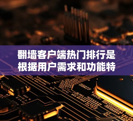 翻墙客户端热门排行是根据用户需求和功能特点推荐的,以下是一些常见的热门推荐和功能亮点 翻墙客户端热门排行是根据用户需求和功能特点推荐的,以下是一些常见的热门推荐和功能亮点