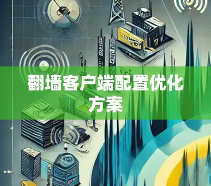 翻墙客户端配置优化方案