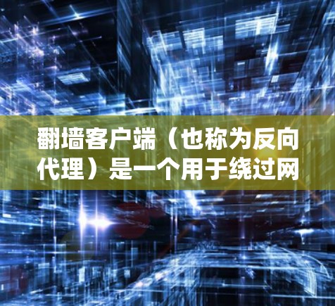 翻墙客户端(也称为反向代理)是一个用于绕过网络防火墙的工具,允许访问访问点(如服务器或远程服务器)以下是翻墙客户端的配置说明,涵盖基本结构、配置步骤和测试方法
