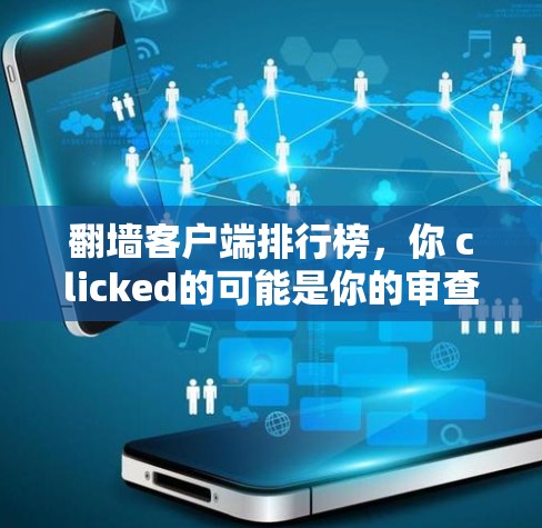 翻墙客户端排行榜,你 clicked的可能是你的审查边界