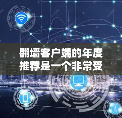 翻墙客户端的年度推荐是一个非常受欢迎的话题,因为它与网络安全、设备兼容性以及用户便利性紧密相关。以下是一些近年来被广泛认可的翻墙客户端推荐,它们在多个方面表现出色