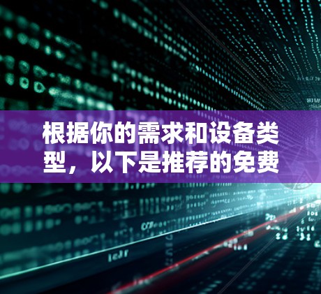 根据你的需求和设备类型,以下是推荐的免费翻墙客户端