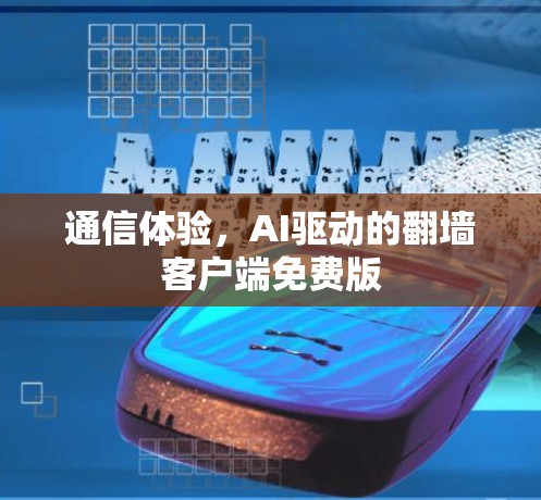 通信体验,AI驱动的翻墙客户端免费版