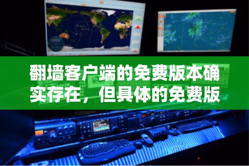 翻墙客户端的免费版本确实存在,但具体的免费版本可能会因应用类型和功能而有所不同。以下是常见的免费版本类型及其特点