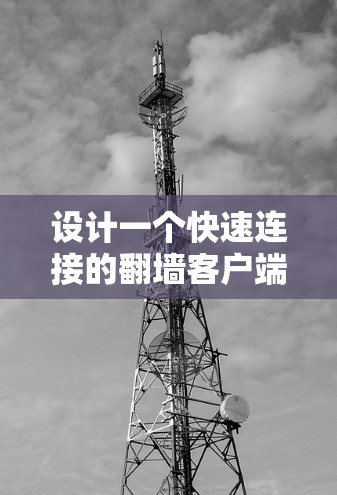 设计一个快速连接的翻墙客户端需要综合考虑多个因素,以确保高效且安全。以下是详细的步骤指南