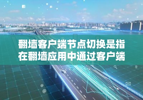 翻墙客户端节点切换是指在翻墙应用中通过客户端连接到服务器,访问不同的节点。以下是实现翻墙客户端节点切换的具体步骤和方法