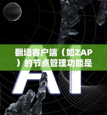 翻墙客户端(如ZAP)的节点管理功能是其功能的核心,通过这些功能用户可以高效地管理翻墙客户端的节点,确保安全访问和资源访问的便捷性。以下是对节点管理功能的详细总结