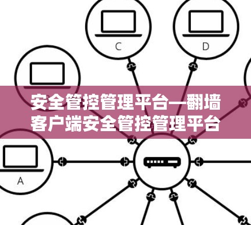 安全管控管理平台—翻墙客户端安全管控管理平台