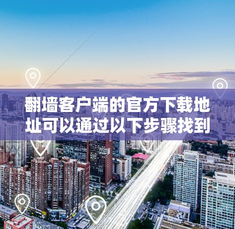 翻墙客户端的官方下载地址可以通过以下步骤找到