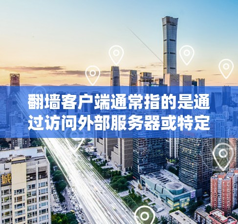 翻墙客户端通常指的是通过访问外部服务器或特定网络资源来运行的应用或服务。这些客户端通常用于访问外部服务器、云资源或特定的网络服务,而不需要通过传统的网络设备翻墙访问