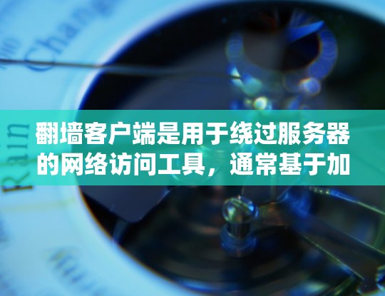 翻墙客户端是用于绕过服务器的网络访问工具，通常基于加密技术如SSL/TLS，提供高效且安全的网络连接。以下是对翻墙客户端的详细介绍