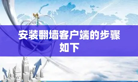 安装翻墙客户端的步骤如下