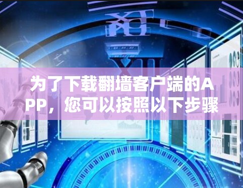为了下载翻墙客户端的APP，您可以按照以下步骤进行操作