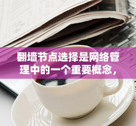 翻墙节点选择是网络管理中的一个重要概念,主要涉及在特定网络架构中选择特定节点来管理防火墙,以阻止访问某些外部网站或资源。以下是对该问题的详细分析和总结 翻墙节点选择是网络管理中的一个重要概念,主要涉及在特定网络架构中选择特定节点来管理防火墙,以阻止访问某些外部网站或资源。以下是对该问题的详细分析和总结