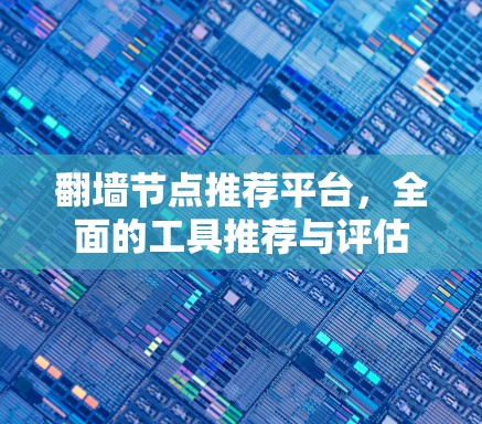 翻墙节点推荐平台，全面的工具推荐与评估