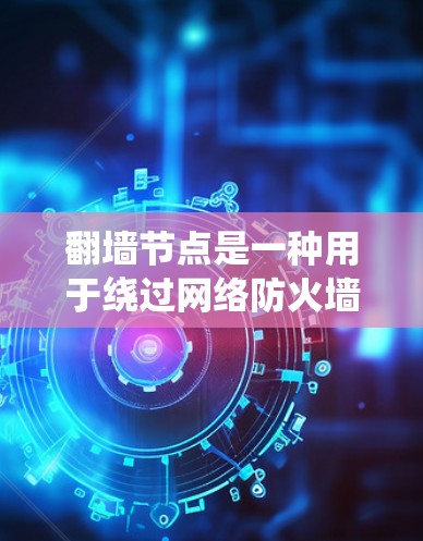 翻墙节点是一种用于绕过网络防火墙的设备或软件,允许用户访问外部网络。体验版通常指该节点在特定版本或功能上的优化,可能包括更便捷的操作、更好的性能、或更易于使用的界面