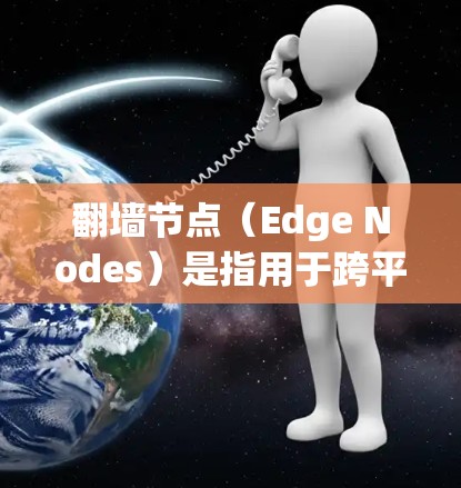 翻墙节点(Edge Nodes)是指用于跨平台访问或移动应用的节点,通常在服务器端或边缘设备上运行。这些节点帮助开发者在不同的平台上使用同一个代码,提高开发效率。以下是对翻墙节点体验的详细分析 翻墙节点(Edge Nodes)是指用于跨平台访问或移动应用的节点,通常在服务器端或边缘设备上运行。这些节点帮助开发者在不同的平台上使用同一个代码,提高开发效率。以下是对翻墙节点体验的详细分析