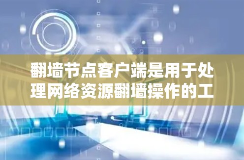 翻墙节点客户端是用于处理网络资源翻墙操作的工具,支持命令行、数据库、事务管理、权限控制、数据处理等多种功能。以下是它的关键组成部分
