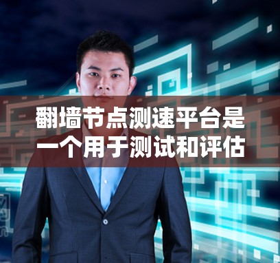 翻墙节点测速平台是一个用于测试和评估网络设备性能的工具,尤其适合用于翻墙设备的性能测试。以下是关于该平台的详细说明
