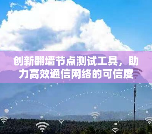创新翻墙节点测试工具,助力高效通信网络的可信度保障 创新翻墙节点测试工具,助力高效通信网络的可信度保障