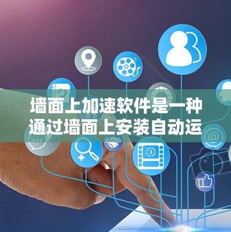 墙面上加速软件是一种通过墙面上安装自动运行的软件来提升访问速度的解决方案。以下是关于这些软件的详细信息