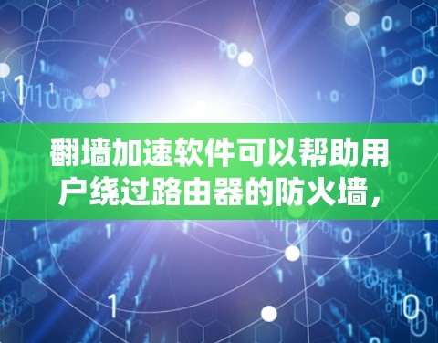 翻墙加速软件可以帮助用户绕过路由器的防火墙,使数据更容易通过互联网。以下是一些推荐的翻墙加速软件,涵盖不同的设备类型和需求 翻墙加速软件可以帮助用户绕过路由器的防火墙,使数据更容易通过互联网。以下是一些推荐的翻墙加速软件,涵盖不同的设备类型和需求
