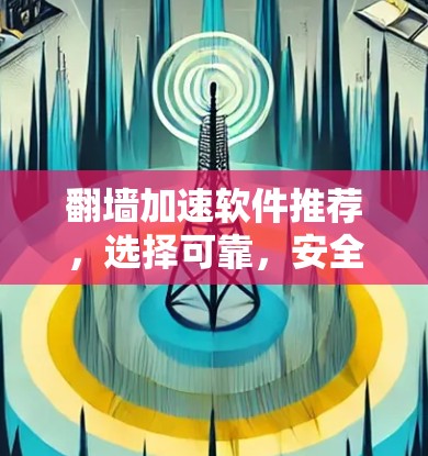 翻墙加速软件推荐,选择可靠,安全的解决方案