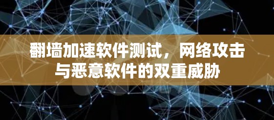 翻墙加速软件测试,网络攻击与恶意软件的双重威胁