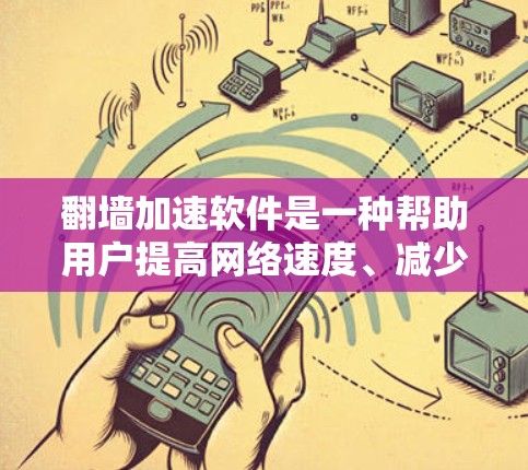 翻墙加速软件是一种帮助用户提高网络速度、减少延迟的技术,通过网络加速技术,提升网络性能,通常通过保持网络连接稳定来实现。以下是对翻墙加速软件的详细分析