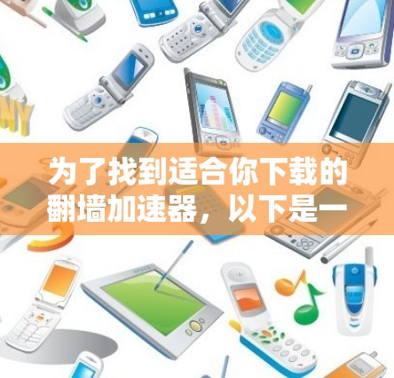 为了找到适合你下载的翻墙加速器,以下是一些综合考虑的因素和步骤