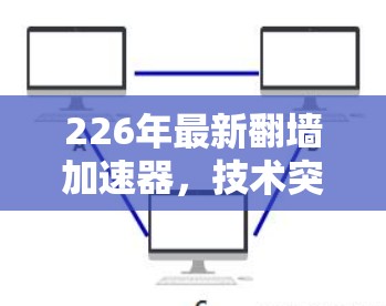 226年最新翻墙加速器,技术突破,用户优化的未来