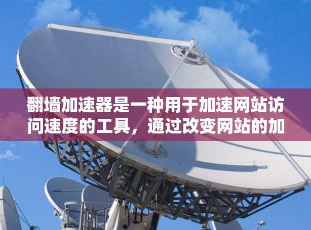 翻墙加速器是一种用于加速网站访问速度的工具,通过改变网站的加载路径或使用加速通道来提高网站加载速度。以下是关于翻墙加速器的详细体验