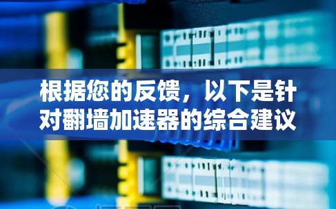根据您的反馈，以下是针对翻墙加速器的综合建议和评价
