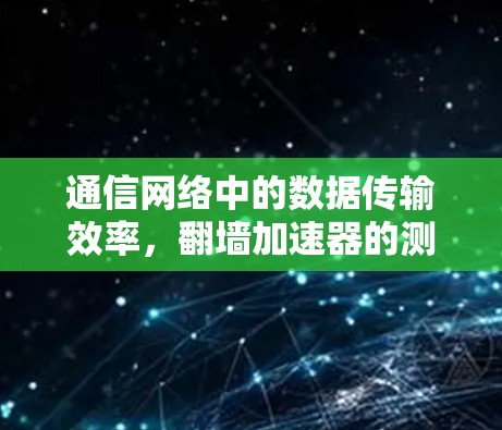 通信网络中的数据传输效率,翻墙加速器的测试与优化