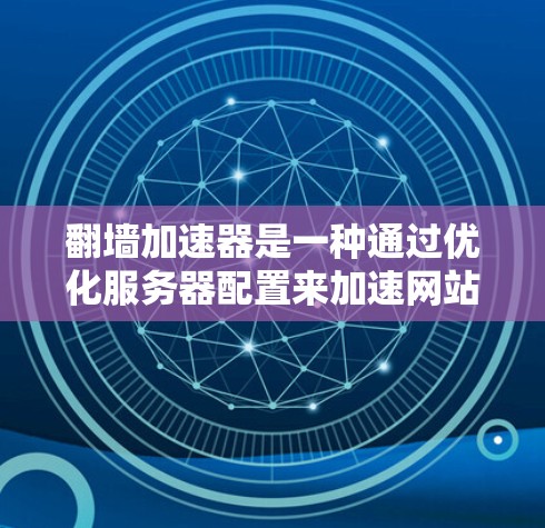 翻墙加速器是一种通过优化服务器配置来加速网站访问的技术，通常通过翻墙将物理墙上的网站连接到云端服务器，从而提升网站的加载速度和用户体验。以下是对翻墙加速器的详细分析