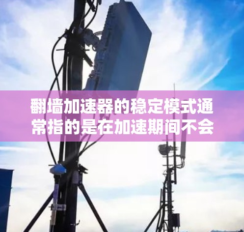 翻墙加速器的稳定模式通常指的是在加速期间不会出现卡顿或延迟,而是能够持续正常工作。以下是关于翻墙加速器稳定模式的详细说明 翻墙加速器的稳定模式通常指的是在加速期间不会出现卡顿或延迟,而是能够持续正常工作。以下是关于翻墙加速器稳定模式的详细说明