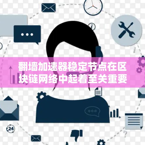 翻墙加速器稳定节点在区块链网络中起着至关重要的作用。以下是对翻墙加速器稳定节点的详细总结 翻墙加速器稳定节点在区块链网络中起着至关重要的作用。以下是对翻墙加速器稳定节点的详细总结