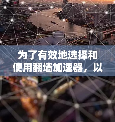 为了有效地选择和使用翻墙加速器,以下是一个结构化的推荐指南