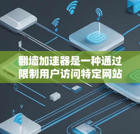 翻墙加速器是一种通过限制用户访问特定网站的时间和资源,以增加网站加载速度的工具。它帮助用户在高峰期更快地访问目标网站,从而提升用户体验。以下是对翻墙加速器的详细分析