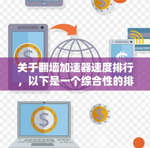 关于翻墙加速器速度排行,以下是一个综合性的排名系统,帮助你选择适合你的翻墙加速器 关于翻墙加速器速度排行,以下是一个综合性的排名系统,帮助你选择适合你的翻墙加速器